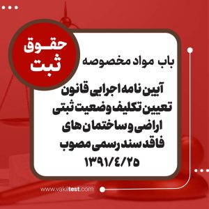 آیین نامه اجرایی قانون تعیین تکلیف وضعیت ثبتی اراضی و ساختما ن های فاقد سند رسمی مصوب 1391/4/25
